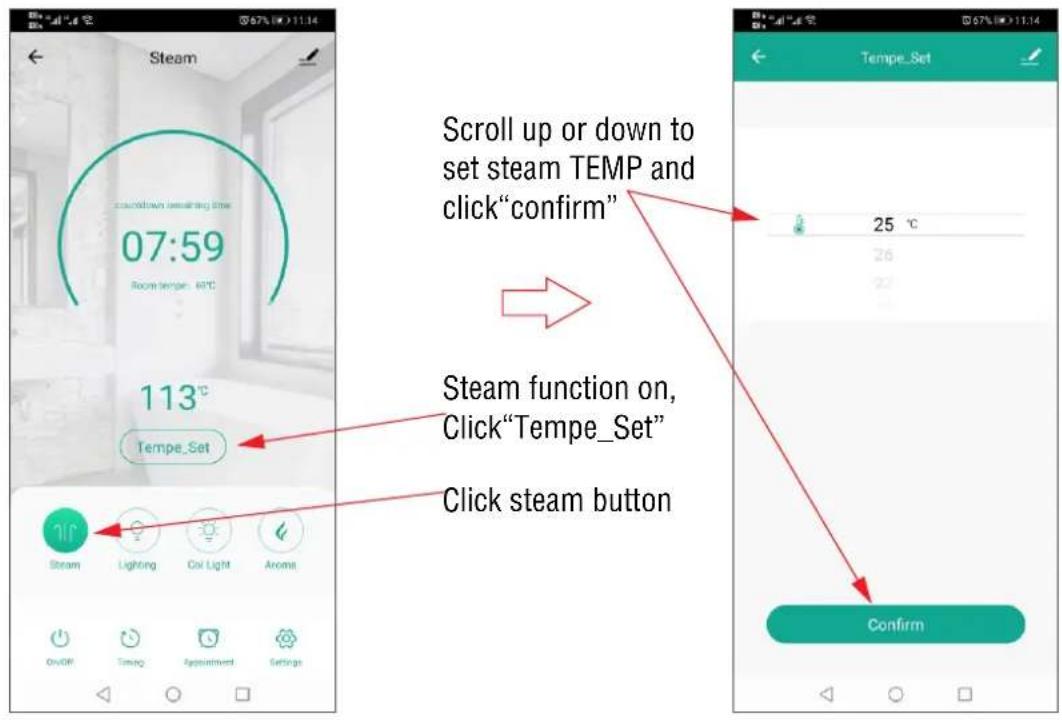 Steam 07:59 Room temp - 80°C 113°C Tempe_Set Steam Lighting Oil Light Aroma On/OFF Timing Appointment Settings Scroll up or down to set steam TEMP and click"confirm" Steam function on, Click"Tempe_Set" Click steam button 25 °C 26 27 Confirm