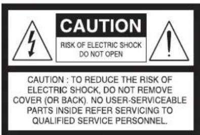 CAUTION RISK OF ELECTRIC SHOCK DO NOT OPEN CAUTION : TO REDUCE THE RISK OF ELECTRIC SHOCK, DO NOT REMOVE COVER (OR BACK). NO USER-SERVICEABLE PARTS INSIDE REFER SERVICING TO QUALIFIED SERVICE PERSONNEL.