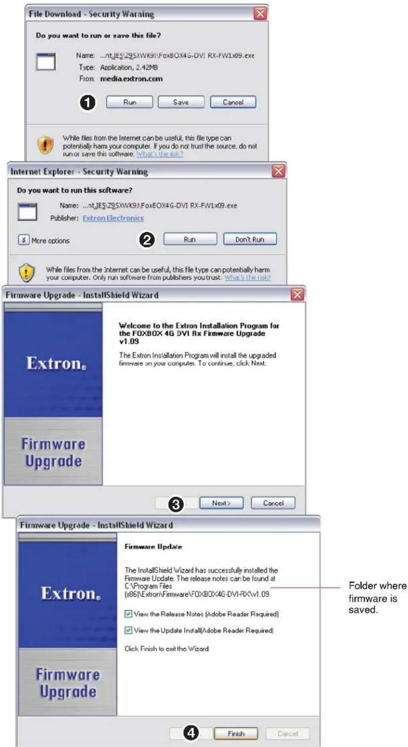 File Download - Security Warning Do you want to run or save this file? Name: ...ntJESZ9SXWK9J.FoxBOX4G-DVI RX-FW1x09.exe Type: Application, 2.42MB From: media.extron.com 1 Run Save Cancel While files from the Internet can be useful, this file type can potentially harm your computer. If you do not trust the source, do not run or save this software. What's the risk? Internet Explorer - Security Warning Do you want to run this software? Name: ...ntJESZ9SXWK9J.FoxBOX4G-DVI RX-FW1x09.exe Publisher: Extron Electronics More options Run Don't Run While files from the Internet can be useful, this file type can potentially harm your computer. Only run software from publishers you trust. What's the risk? Firmware Upgrade - InstallShield Wizard Extron® Firmware Upgrade Welcome to the Extron Installation Program for the FOXBOX 4G DVI Rx Firmware Upgrade v1.09 The Extron Installation Program will install the upgraded firmware on your computers. To continue, click Next. 3 Next > Cancel Firmware Upgrade - InstallShield Wizard Extron® Firmware Upgrade Firmware Update The InstallShield Wizard has successfully installed the Firmware Update. The release notes can be found at C:\Program Files (x86)\Extron\Firmware\FOXBOX4G-DVI-RX\v1.09 View the Release Notes (Adobe Reader Required) View the Update Install(Adobe Reader Required) Click Finish to exit the Wizard Folder where firmware is saved. Finish Cancel