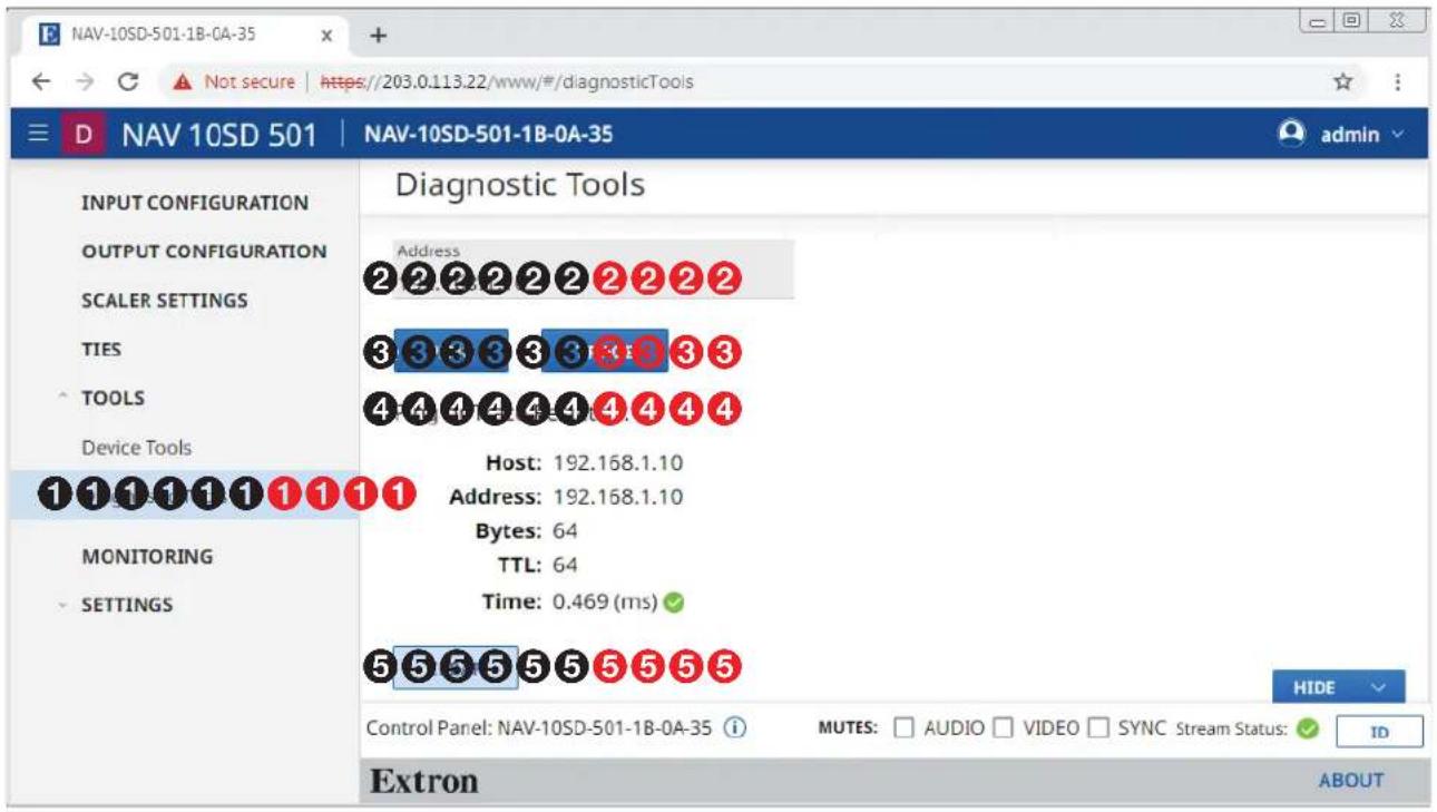 NAV-10SD-501-1B-0A-35 D NAV 10SD 501 | NAV-10SD-501-1B-0A-35 INPUT CONFIGURATION OUTPUT CONFIGURATION SCALER SETTINGS TIES TOOLS Device Tools MONITORING SETTINGS Diagnostic Tools Address 2 2 2 2 2 2 2 2 2 3 3 3 3 3 3 3 3 3 4 4 4 4 4 4 4 4 4 Host: 192.168.1.10 Address: 192.168.1.10 Bytes: 64 TTL: 64 Time: 0.469 (ms) 5 5 5 5 5 5 5 5 5 HIDE Control Panel: NAV-10SD-501-1B-0A-35 i MUTES: □ AUDIO □ VIDEO □ SYNC Stream Status: ✓ ID Extron ABOUT
