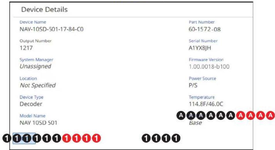 Device Details Device Name Part Number NAV-10SD-501-17-84-C0 60-1572-08 Output Number Serial Number 1217 A1YX8JH System Manager Firmware Version Unassigned 1.00.0018-b100 Location Power Source Not Specified P/S Device Type Temperature Decoder 114.8F/46.0C Model Name A A A A A A A A NAV 10SD 501 Base 1 1 1 1 1 1 1 1 1 1 1 1 1 1