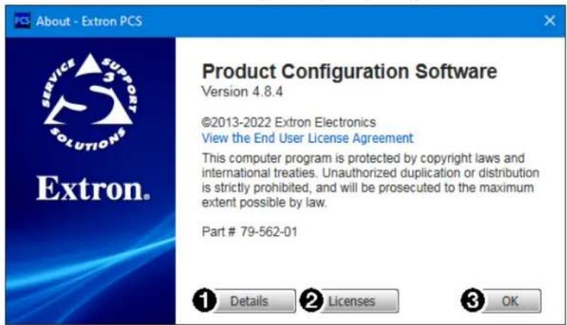 About - Extron PCS Extron. Product Configuration Software Version 4.8.4 ©2013-2022 Extron Electronics View the End User License Agreement This computer program is protected by copyright laws and international treaties. Unauthorized duplication or distribution is strictly prohibited, and will be prosecuted to the maximum extent possible by law. Part # 79-562-01 ① Details ② Licenses ③ OK