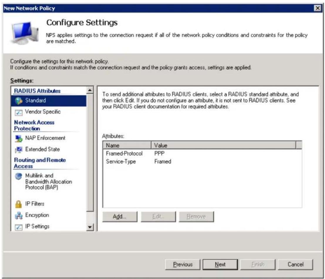 New Network Policy Configure Settings NPS applies settings to the connection request if all of the network policy conditions and constraints for the policy are matched. Configure the settings for this network policy. If conditions and constraints match the connection request and the policy grants access, settings are applied. Settings: RADIUS Attributes Standard Vendor Specific Network Access Protection NAP Enforcement Extended State Routing and Remote Access Multilink and Bandwidth Allocation Protocol (BAP) IP Filters Encryption IP Settings To send additional attributes to RADIUS clients, select a RADIUS standard attribute, and then click Edit. If you do not configure an attribute, it is not sent to RADIUS clients. See your RADIUS client documentation for required attributes. Attributes: Name Value Framed-Protocol PPP Service-Type Framed Add... Edit... Remove Previous Next Finish Cancel