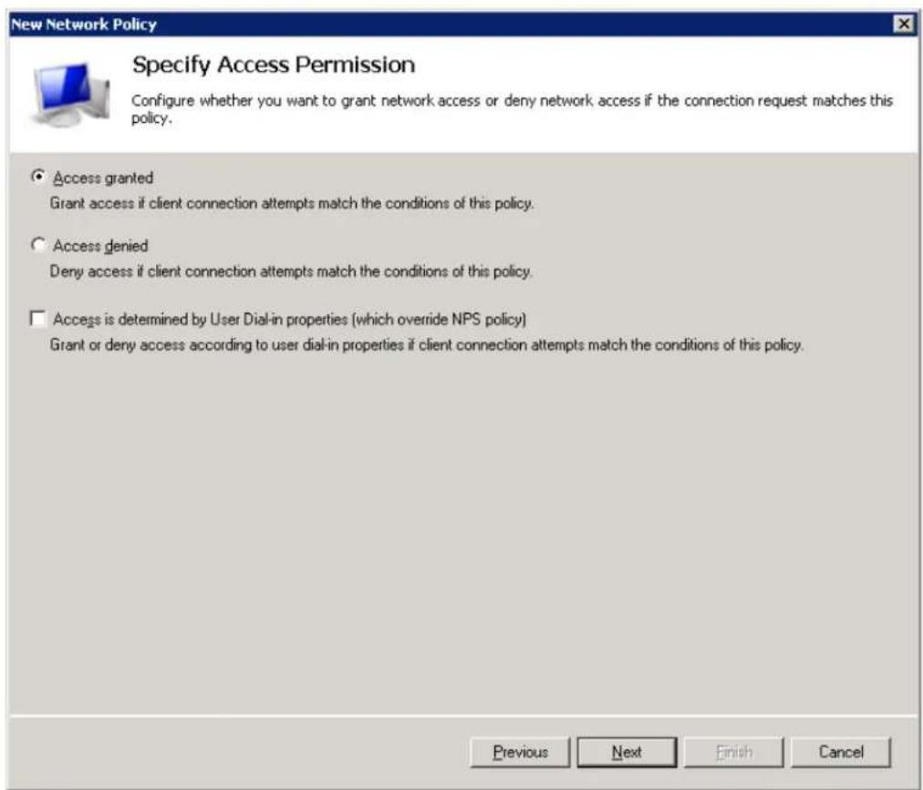New Network Policy Specify Access Permission Configure whether you want to grant network access or deny network access if the connection request matches this policy. Access granted Grant access if client connection attempts match the conditions of this policy. Access denied Deny access if client connection attempts match the conditions of this policy. Access is determined by User Dial-in properties (which override NPS policy) Grant or deny access according to user dial-in properties if client connection attempts match the conditions of this policy. Previous Next Finish Cancel