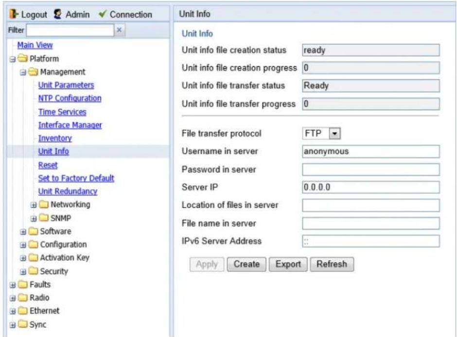 Logout Admin Connection Filter Main View Platform Management Unit Parameters NTP Configuration Time Services Interface Manager Inventory Unit Info Reset Set to Factory Default Unit Redundancy Networking SNMP Software Configuration Activation Key Security Faults Radio Ethernet Sync Unit Info Unit info file creation status ready Unit info file creation progress 0 Unit info file transfer status Ready Unit info file transfer progress 0 File transfer protocol FTP Username in server anonymous Password in server Server IP 0.0.0.0 Location of files in server File name in server IPv6 Server Address ::. Apply Create Export Refresh