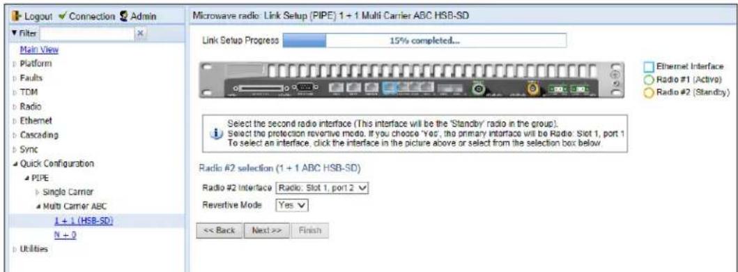 Logout Connection Admin Filter X Main View Platform Faults TDM Radio Ethernet Cascading Sync Quick Configuration PIPE Single Carrier Multi Carrier ABC 1 + 1 (HSB-SD) N + 0 Utilities Microwave radio: Link Setup (PIPE) 1 + 1 Multi Carrier ABC HSB-SD Link Setup Progress 15% completed... Ethernet Interface Radio #1 (Active) Radio #2 (Standby) Select the second radio interface (This interface will be the 'Standby' radio in the group). Select the protection reverter mode. If you choose 'Yes', the primary interface will be Radio: Slot 1, port 1. To select an interface, click the interface in the picture above or select from the selection box below. Radio #2 selection (1 + 1 ABC HSB-SD) Radio #2 Interface Radio: Slot 1, port 2 Revertive Mode Yes << Back Next >> Finish