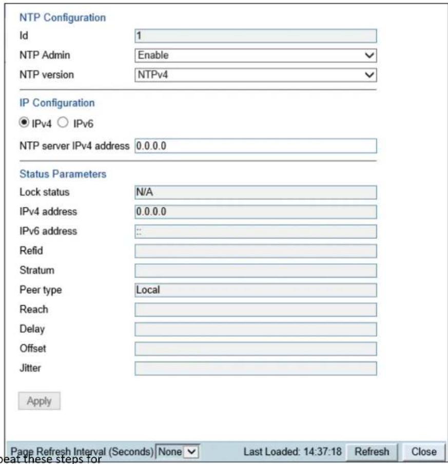 NTP Configuration Id 1 NTP Admin Enable NTP version NTPv4 IP Configuration ● IPv4 ○ IPv6 NTP server IPv4 address 0.0.0.0 Status Parameters Lock status N/A IPv4 address 0.0.0.0 IPv6 address Refid Stratum Peer type Local Reach Delay Offset Jitter Apply Page Refresh Interval (Seconds) None Last Loaded: 14:37:18 Refresh Close eat these steps for