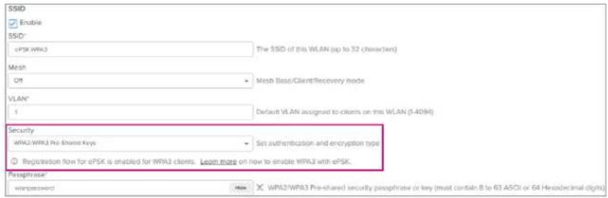 SSID Enable SSID* ePSK WPSK3 The SSID of this WLAN (up to 32 characters) Mesh Off Mesh Base/Client/Recovery mode VLAN* 1 Default VLAN assigned to clients on this WLAN (1-409H) Security WPSK/WPSK Pre-Shared Keys Set authentication and encryption type Registration flow for ePSK is enabled for WPSK clients. Learn more on how to enable WPSK with ePSK. Passgrise: winpassword How X: WPSK/WPSK Pre-shared security passphrase or key (must contain B to 63 ASCII or 64 Hexadecimal digits)