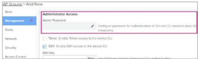AP Groups > Add New Basic Management Radio Network Security Access Control Administrator Access Admin Password Configure password for authentication of GUI and CLI sessions (max 32 characters) Telnet. Enable Telnet access to the device CLI SSH Enable SSH access to the device CLI SSH Key Note: Use SSH Key, Telnet of password for authentication