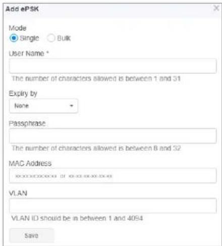 Add ePSK Mode Single Bulk User Name * The number of characters allowed is between 1 and 31 Expiry by None Passphrase : The number of characters allowed is between 8 and 32 MAC Address VLAN VLAN ID should be in between 1 and 4094 Save