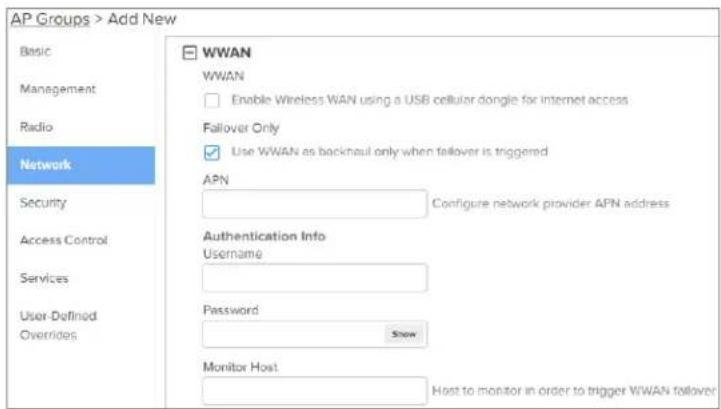 AP Groups > Add New Basic Management Radio Network Security Access Control Services User-Defined Overrides WWAN WWAN Enable Wireless WAN using a USB cellular dongle for internet access. Fallover Only Use WWAN as backhaul only when fallover is triggered APN Configure network provider APN address Authentication Info Username Password Show Monitor Host Host to monitor in order to trigger WWAN fallover