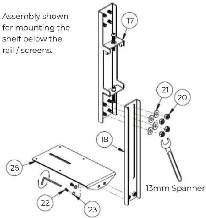 Assembly shown for mounting the shelf below the rail / screens. 17 21 20 18 13mm Spanner 25 22 23