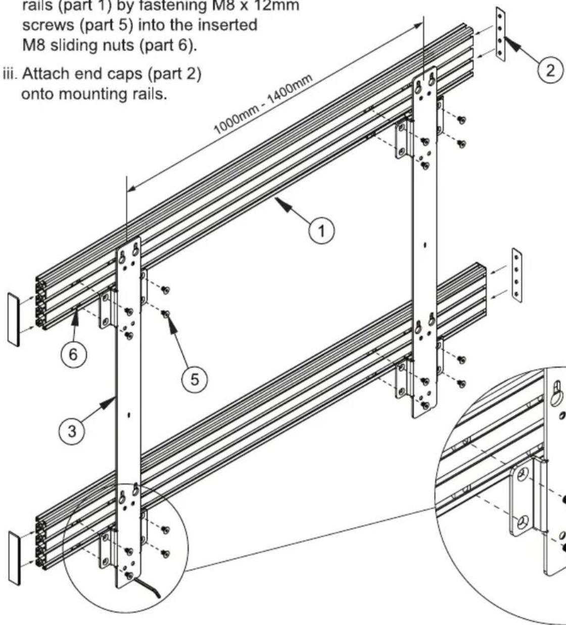 rails (part 1) by fastening M8 x 12mm screws (part 5) into the inserted M8 sliding nuts (part 6). iii. Attach end caps (part 2) onto mounting rails. 1000mm - 1400mm ① ② ③ ④ ⑤ ⑥