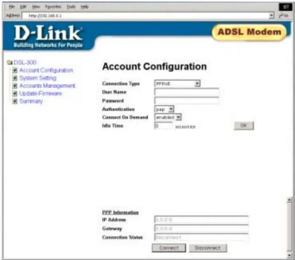 File Edit View Packages Tools Help Address Http (192.165.8.1) D-Link® Building Networks For People ADSL Modem DSL-300 Account Configuration System Setting Accounts Management Update Firmware Summary Account Configuration Connection Type PPPoE User Name Password Authentication pap Connect On Demand enabled Idle Time 0 minutes OK PPP Information IP Address 0.0.0.0 Gateway 0.0.0.0 Connection Status Disconnect Connect Disconnect