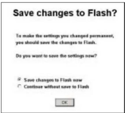 Save changes to Flash? To make the settings you changed permanent, you should save the changes to Flash. Do you want to save the settings now? ✓ Save changes to Flash now ○ Continue without save to Flash OK