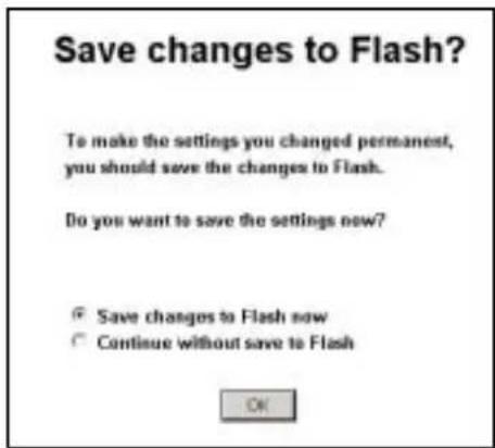 Save changes to Flash? To make the settings you changed permanent, you should save the changes to Flash. Do you want to save the settings now? Save changes to Flash now Continue without save to Flash OK