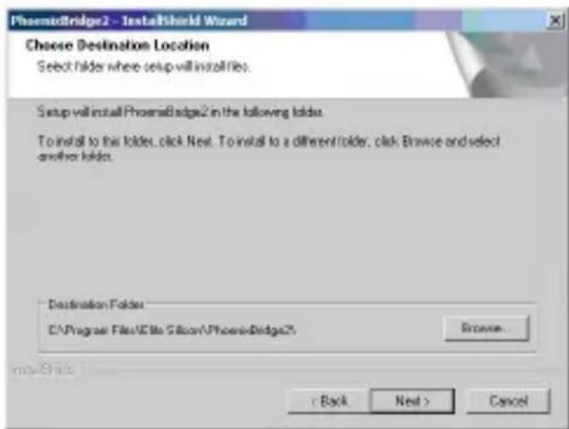 PhoenixBridge2 - InstallShield Wizard Choose Destination Location Select folder where setup will install files. Setup will install PhoenixBridge2 in the following folder. To install to this folder, click Next. To install to a different folder, click Browse and select another folder. Destination Folder C:\Program Files\Site\Silicon\PhoenixBridge2 Browse... Back Next > Cancel