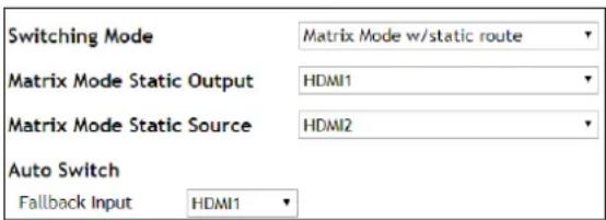 Switching Mode Matrix Mode w/static route Matrix Mode Static Output HDMI1 Matrix Mode Static Source HDMI2 Auto Switch Fallback Input HDMI1