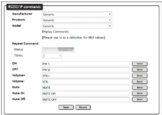 R5232/IP commands Manufacturer Generic Products Generic Model Generic Display Commands [Please use \x as a delimiter for HEX values] Repeat Command Status DISABLED Times 2 ON PW 1 Send OFF PW 0 Send Volume+ VOL+ Volume- VOL- Mute MUTE Send Mute On MUTE ON Send Mute Off MUTE OFF Send Save Revert