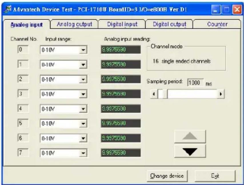 Advantech Device Test - PCI-1710V BoardID=3 1/0=e800B Ver D1 Analog input Analog output Digital input Digital output Counter Channel No. Input range: 0 0-10V 9.9975590 Channel mode 16 single ended channels 2 0-10V 9.9975590 Sampling period: 1000 ms 3 0-10V 9.9975590 4 0-10V 9.9975590 5 0-10V 9.9975590 6 0-10V 9.9975590 7 0-10V 9.9975590 Change device Exit