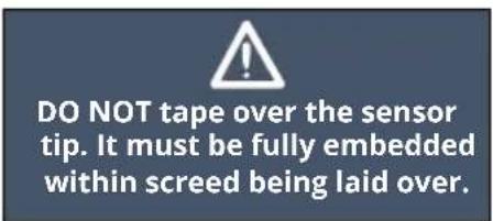 DO NOT tape over the sensor tip. It must be fully embedded within screed being laid over.