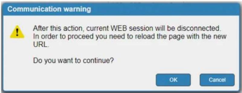 Communication warning After this action, current WEB session will be disconnected. In order to proceed you need to reload the page with the new URL. Do you want to continue? OK Cancel