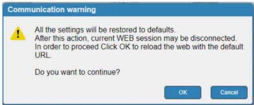 Communication warning All the settings will be restored to defaults. After this action, current WEB session may be disconnected. In order to proceed Click OK to reload the web with the default URL. Do you want to continue? OK Cancel