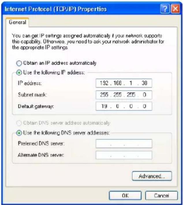 Internet Protocol (TCP/IP) Properties General You can get IP settings assigned automatically if your network supports this capability. Otherwise, you need to ask your network administrator for the appropriate IP settings Obtain an IP address automatically Use the following IP address: IP address: 192 . 168 . 1 . 30 Subnet mask: 255 . 255 . 255 . 0 Default gateway: 19 . 0 . 0 . 0 Obtain DNS server address automatically Use the following DNS server addresses: Preferred DNS server: . Alternate DNS server: . Advanced... OK Cancel