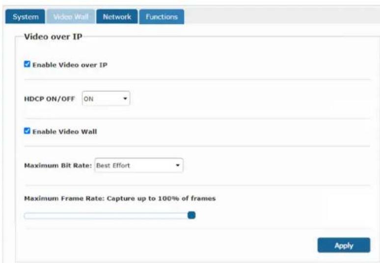 System Video Wall Network Functions Video over IP Enable Video over IP HDCP ON/OFF ON Enable Video Wall Maximum Bit Rate: Best Effort Maximum Frame Rate: Capture up to 100% of frames Apply