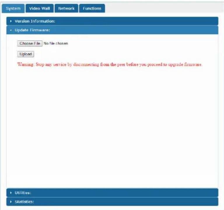 System Video Wall Network Functions ► Version Information: ► Update Firmware: Choose File | No file chosen Upload Warning: Stop any service by disconnecting from the peer before you proceed to upgrade firmware. ► Utilities: ► Statistics:
