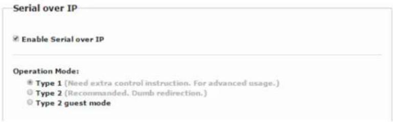Serial over IP ✓ Enable Serial over IP Operation Mode: ● Type 1 (Need extra control instruction. For advanced usage.) ○ Type 2 (Recommended. Dumb redirection.) ○ Type 2 guest mode