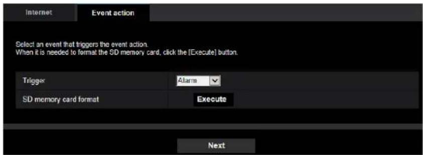 Internet Event action Select an event that triggers the event action. When it is needed to format the SD memory card, click the [Execute] button. Trigger Alarm SD memory card format Execute Next