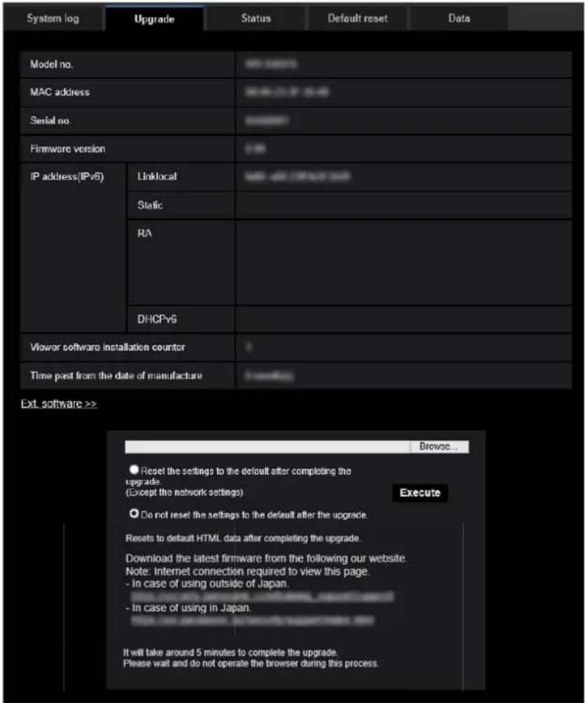 System log Upgrade Status Default reset Data Model no. MAC address Serial no. Firmware version IP address(IPv6) Linklocal Static RA DHCPv6 Viewer software installation counter Time past from the date of manufacture Browse... Reset the settings to the default after completing the upgrade. (Except the network settings) Do not reset the settings to the default after the upgrade. Resets to default HTML data after completing the upgrade. Download the latest firmware from the following our website. Note: Internet connection required to view this page. - In case of using outside of Japan. - In case of using in Japan. It will take around 5 minutes to complete the upgrade. Please wait and do not operate the browser during this process.