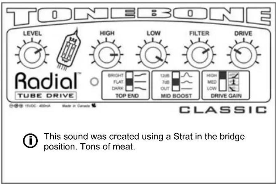 TONEBONE LEVEL HIGH LOW FILTER DRIVE Radial™ TUBE DRIVE BRIGHT FLAT DARK TOP END 12dB 7dB OUT MID BOOST HIGH MED LOW DRIVE GAIN CLASSIC i This sound was created using a Strat in the bridge position. Tons of meat.