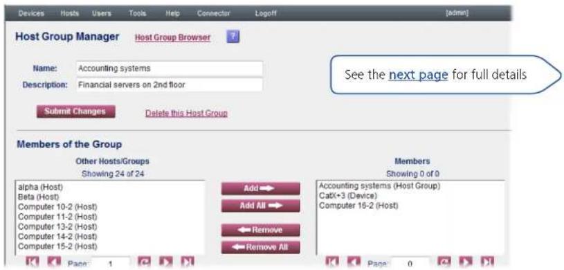 Host Group Manager Host Group Browser Name: Accounting systems Description: Financial servers on 2nd floor Submit Changes Delete this Host Group See the next page for full details Members of the Group Other Hosts/Groups Showing 24 of 24 alpha (Host) Beta (Host) Computer 10-2 (Host) Computer 11-2 (Host) Computer 13-2 (Host) Computer 14-2 (Host) Computer 15-2 (Host) Add Add All Remove Remove All Members Showing 0 of 0 Accounting systems (Host Group) CatX+3 (Device) Computer 15-2 (Host) Page 1 Page 0