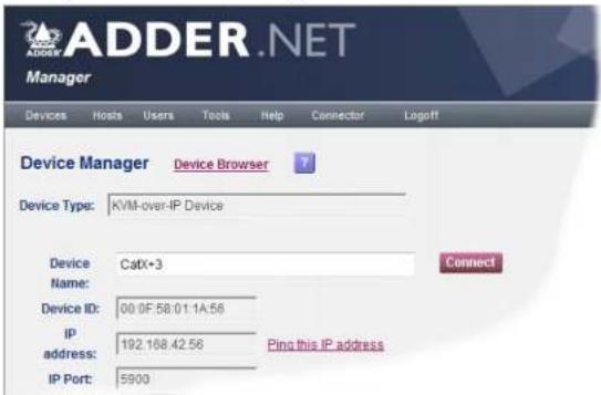 ADDER.NET Manager Devices Hosts Users Tools Help Connector Logoff Device Manager Device Browser Device Type: KVM-over-IP Device Device CatX+3 Name: Device ID: 00 0F 58:01:1A:56 ip address: 192.168.42.56 Ping this IP address IP Port: 5900
