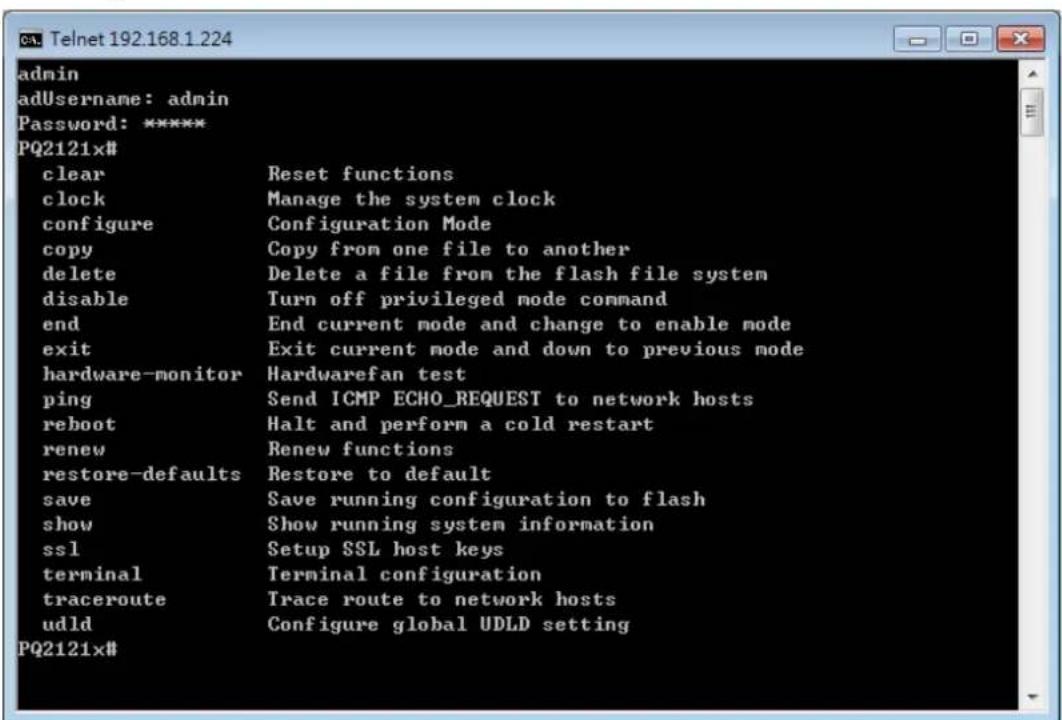 admin adUsername: admin Password: ***** PQ2121x# clear Reset functions clock Manage the system clock configure Configuration Mode copy Copy from one file to another delete Delete a file from the flash file system disable Turn off privileged mode command end End current mode and change to enable mode exit Exit current mode and down to previous mode hardware-monitor Hardwarefan test ping Send ICMP ECHO_REQUEST to network hosts reboot Halt and perform a cold restart renew Renew functions restore-defaults Restore to default save Save running configuration to flash show Show running system information ssl Setup SSL host keys terminal Terminal configuration traceroute Trace route to network hosts udld Configure global UDLD setting PQ2121x#