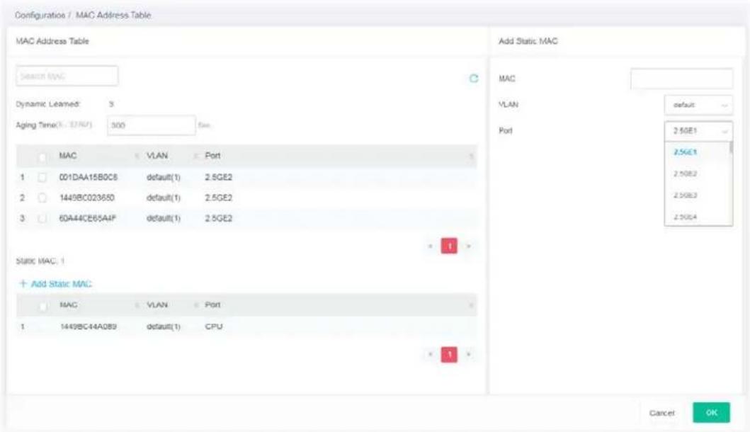 Configuration / MAC Address Table MAC Address Table Add Static MAC Search MAC Dynamic Leamed: 3 Aging Time(5.12/47) 300 Mac VLAN Port 1 001DAA15B0C8 default(1) 2.5GE2 2 1449BC023650 default(1) 2.5GE2 3 60A44CE65AAP default(1) 2.5GE2 Static MAC: 1 + Add Static MAC MAC VLAN Port 1 1449BC44A089 default(1) CPU 1 Add Static MAC MAC VLAN Port Cancel OK