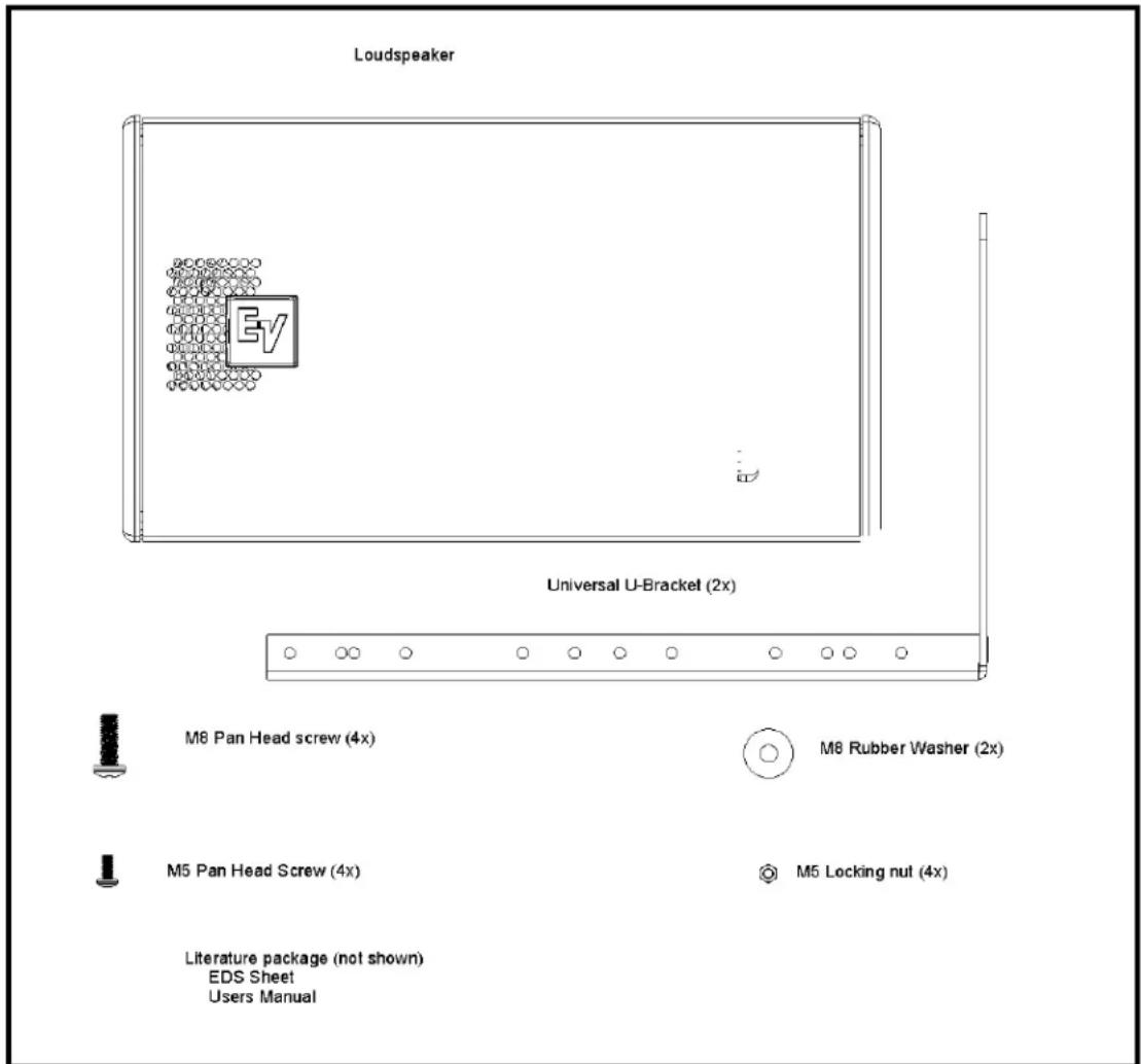 Loudspeaker EY Universal U-Bracket (2x) M8 Pan Head screw (4x) M8 Rubber Washer (2x) M5 Pan Head Screw (4x) M5 Locking nut (4x) Literature package (not shown) EDS Sheet Users Manual