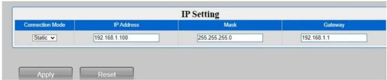 IP Setting Connection Mode IP Address Mask Gateway Static ▼ 192.168.1.100 255.255.255.0 192.168.1.1 Apply Reset