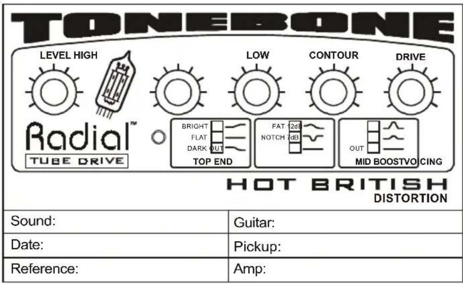 TONEBONE LEVEL HIGH LOW CONTOUR DRIVE Radial™ BRIGHT FLAT DARK OUT TOP END FAT 2dB NOTCH 2dB OUT MID BOOSTVO CING HOT BRITISH DISTORTION Sound: Guitar: Date: Pickup: Reference: Amp: