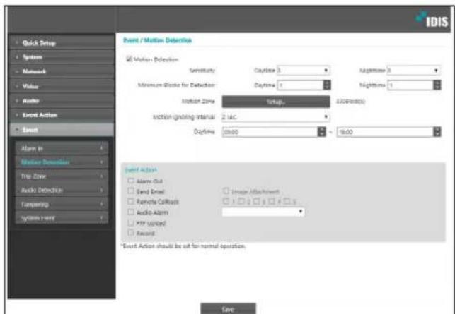 IDIS Quick Setup Systems Network Video Audio Event Action Event Motion Detection Motion Zone Sensitivity: Daytime 3 Maximum Blocks for Detection: Daytime 1 Nighttime 1 Motion Zone Setup. Action grading interval: 2 sec. Daytime: 00:00 16:00 System Action Alarm Out Send Email Image Attachment Remote Callback Audio Alarm ** Event Action should be out for normal operation. Audio Sound *Event Action should be out for normal operation. Save