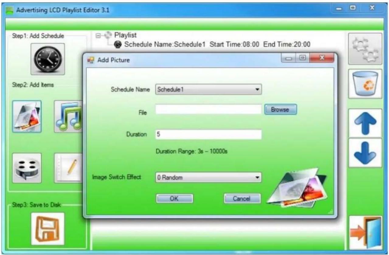 Advertising LCD Playlist Editor 3.1 Step1: Add Schedule Add Picture Schedule Name Schedule1 File Browse Duration 5 Duration Range: 3s - 10000s Image Switch Effect 0 Random OK Cancel Step2: Add Items Step3: Save to Disk