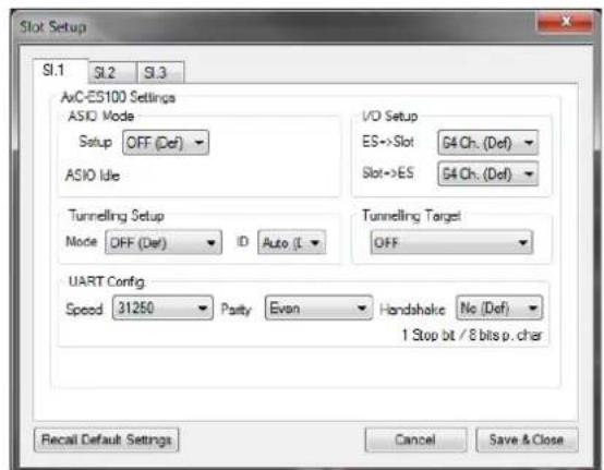 Slot Setup SI.1 SI.2 SI.3 AVC-ES100 Settings ASIO Mode Setup OFF (Def) ASIO Idle I/O Setup ES->Slot G4 Ch. (Def) Slot->ES G4 Ch. (Def) Tunneling Setup Mode OFF (Def) ID Auto (L) Tunneling Target OFF UART Config. Speed 31250 Parity Even Handshake No (Def) 1 Stop bit / 8 bits p. char Recall Default Settings Cancel Save & Close