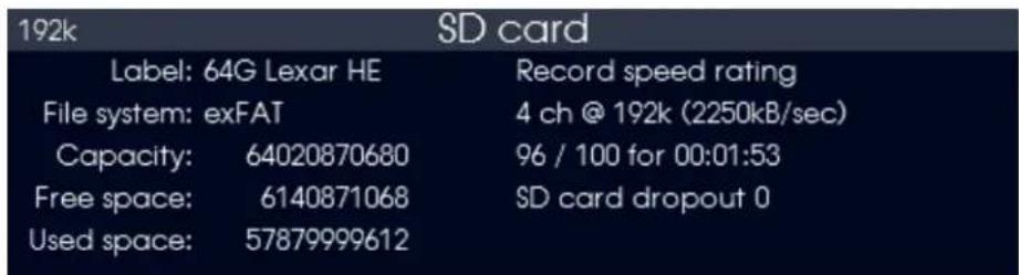 192k Label: 64G Lexar HE File system: exFAT Capacity: 64020870680 Free space: 6140871068 Used space: 57879999612 Record speed rating 4 ch @ 192k (2250kB/sec) 96 / 100 for 00:01:53 SD card dropout 0