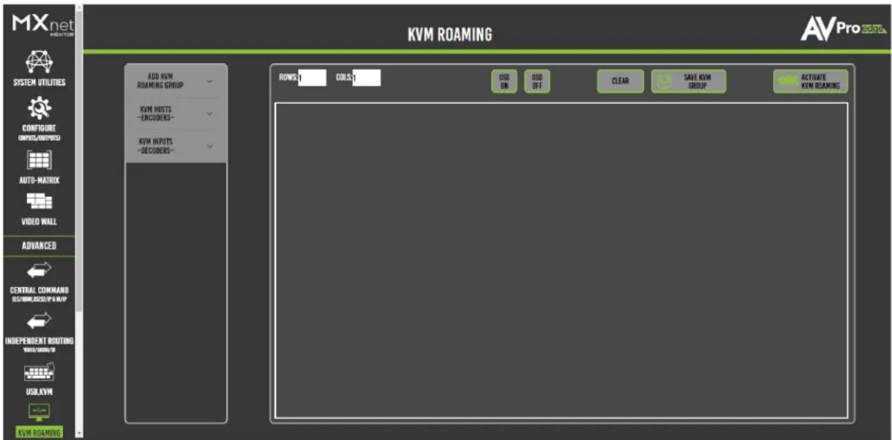 MXnet MOTOR SYSTEM UTILITIES CONFIGURE INPUTS/OUTPUTS AUTO-MATRIX VIDEO WALL ADVANCED CENTRAL COMMAND ELECTRONICS/P & MLP INDEPENDENT ROUTING WIDE/COMM/10 USB,KVM KVM ROAMING ADD KVM ROAMING GROUP KVM HOSTS -ENCOCERS+ KVM INPUTS -DECOCERS+ KVM ROAMING KVM ROAMING ROW: 1 COL: 1 OSB ON OSB OFF CLEAR SAVE KVM GROUP ACTIVATE KVM ROAMING