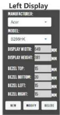 Left Display MANUFACTURER: Acer MODEL: B286-HK DISPLAY WIDTH: 649 MM DISPLAY HEIGHT: 381 MM BEZEL TOP: 15 MM BEZEL BOTTOM: 20 MM BEZEL LEFT: 15 MM BEZEL RIGHT: 15 MM NEW MODIFY DELETE