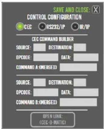 SAVE AND CLOSE: CONTROL CONFIGURATION CEC RS232/IP IR/IP CEC COMMAND BUILDER SOURCE: DESTINATION: OPCODE: DATA: COMMAND A-(MERGED) SOURCE: DESTINATION: OPCODE: DATA: COMMAND B-(MERGED) OPEN LINK: (CEC-O-MATIC)