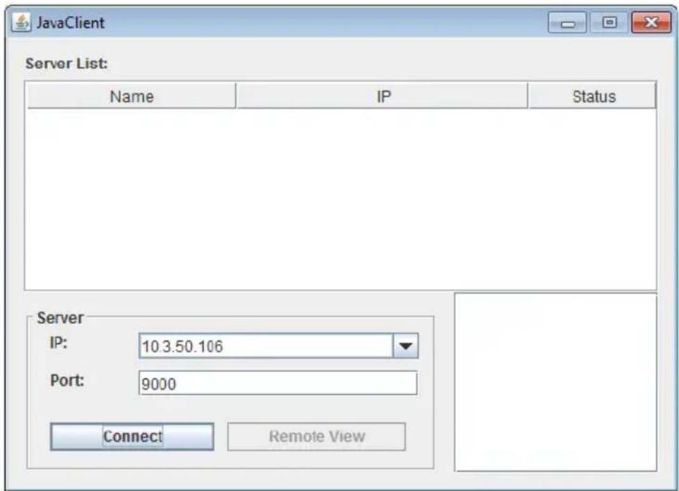 JavaClient Server List: Name IP Status Server IP: 10.3.50.106 Port: 9000 Connect Remote View
