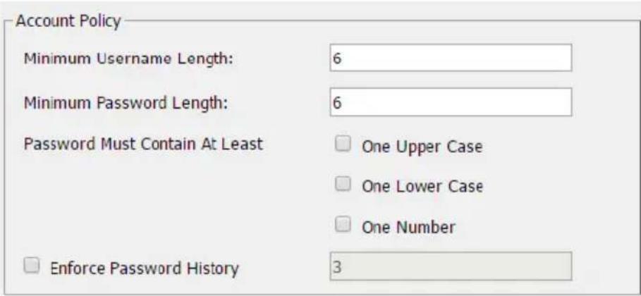 Account Policy Minimum Username Length: 6 Minimum Password Length: 6 Password Must Contain At Least □ One Upper Case □ One Lower Case □ One Number □ Enforce Password History 3